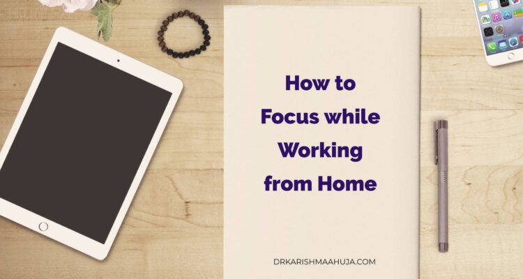 How to Stay focused while working from home : Blog post by Dr Karishma Ahuja