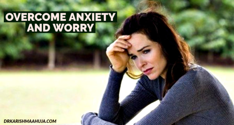 Reduce Anxiety and Worry-Blog Post by Dr Karishma Ahuja