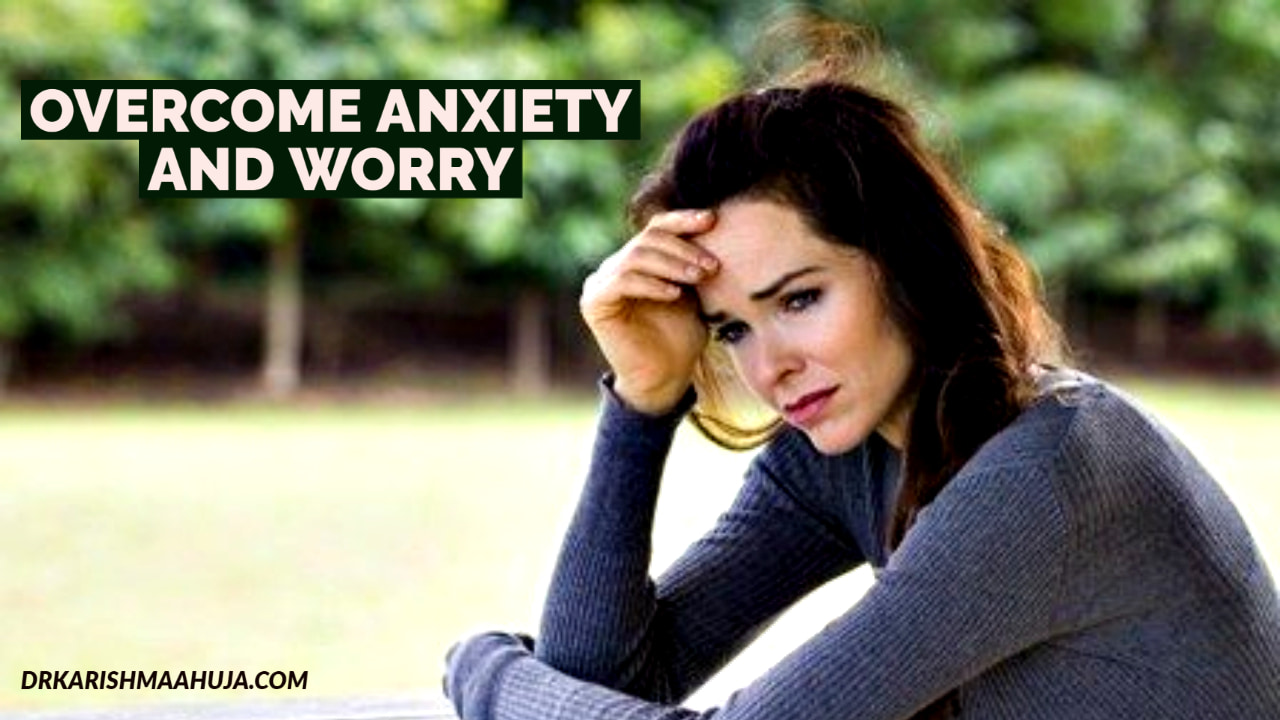 Reduce Anxiety and Worry-Blog Post by Dr Karishma Ahuja
