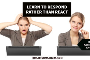 Learn to Respond rather than React in Haste - DR. KARISHMA AHUJA INSTITUTE